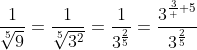\displaystyle\frac{1}{\sqrt[5]{9}}=\frac{1}{\sqrt[5]{3^2}}=\frac{1}{3^{\frac{2}{5}}}=\frac{3^{\frac{3}  {5}}}{3^{\frac{2}{5}}\;3^{\frac{3}{5}}}