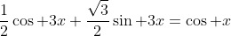 \displaystyle\frac{1}{2}\cos 3x+\frac{\sqrt{3}}{2}\sin 3x=\cos x