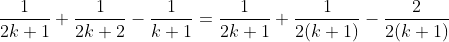 \displaystyle\frac{1}{2k+1}+\frac{1}{2k+2}-\frac{1}{k+1}=\frac{1}{2k+1}+\frac{1}{2(k+1)}-\frac{2}{2(k+1)}
