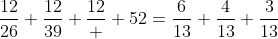 \displaystyle\frac{12}{26}+\frac{12}{39}+\frac{12}  {52}=\frac{6}{13}+\frac{4}{13}+\frac{3}{13}