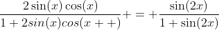 \displaystyle\frac{2\sin(x)\cos(x)}{1+2sin(x)cos(x  )} = \frac{\sin(2x)}{1+\sin(2x)}
