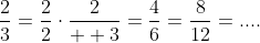 \displaystyle\frac{2}{3}=\frac{2}{2}\cdot\frac{2}{  3}=\frac{4}{6}=\frac{8}{12}=....
