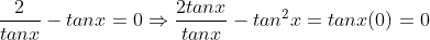 \displaystyle\frac{2}{tanx}-tanx=0\Rightarrow\frac{2tanx}{tanx}-tan^2x=tanx(0)=0