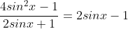 \displaystyle\frac{4sin^2x-1}{2sinx+1}=2sinx-1