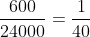 \displaystyle\frac{600}{24000}=\frac{1}{40}