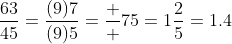 \displaystyle\frac{63}{45}=\frac{(9)7}{(9)5}=\frac  {7}{5}=1\frac{2}{5}=1.4