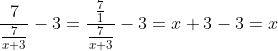 \displaystyle\frac{7}{\frac{7}{x+3}}-3=\frac{\frac{7}{1}}{\frac{7}{x+3}}-3=x+3-3=x