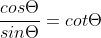 \displaystyle\frac{cos\Theta}{sin\Theta}=cot\Theta