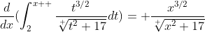\displaystyle\frac{d}{dx}(\displaystyle\int_{2}^{x  }\displaystyle\frac{t^{3/2}}{\sqrt[ ]{t^2+17}}dt)= \displaystyle\frac{x^{3/2}}{\sqrt[ ]{x^2+17}}