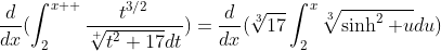 \displaystyle\frac{d}{dx}(\displaystyle\int_{2}^{x  }\displaystyle\frac{t^{3/2}}{\sqrt[ ]{t^2+17}dt})=\displaystyle\frac{d}{dx}(\sqrt[3]{17}\displaystyle\int_{2}^{x}\sqrt[3]{\sinh^2 u}du)