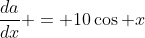 \displaystyle\frac{da}{dx} = 10\cos x