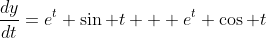\displaystyle\frac{dy}{dt}=e^t \sin t + e^t \cos t