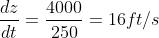 \displaystyle\frac{dz}{dt}=\frac{4000}{250}=16ft/s