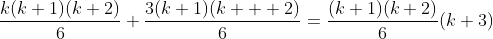 \displaystyle\frac{k(k+1)(k+2)}{6}+\frac{3(k+1)(k+  2)}{6}=\frac{(k+1)(k+2)}{6}(k+3)