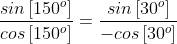 \displaystyle\frac{sin\left[150^o\right]}{cos\left[150^o\right]}=\frac{sin\left[30^o\right]}{-cos\left[30^o\right]}