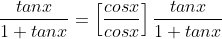 \displaystyle\frac{tanx}{1+tanx}=\left[\frac{cosx}{cosx}\right]\frac{tanx}{1+tanx}