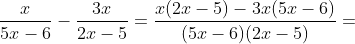 \displaystyle\frac{x}{5x-6}-\frac{3x}{2x-5}=\frac{x(2x-5)-3x(5x-6)}{(5x-6)(2x-5)}=