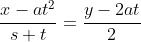 \displaystyle\frac{x-at^2}{s+t}=\frac{y-2at}{2}