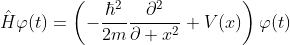 \displaystyle\hat{H}\varphi(t)=\left(-\frac{\hbar^{2}}{2m}\frac{\partial^{2}}{\partial x^{2}}+V(x)\right)\varphi(t)