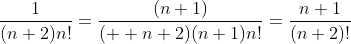 \displaystyle\huge\frac{1}{(n+2)n!}=\frac{(n+1)}{(  n+2)(n+1)n!}=\frac{n+1}{(n+2)!}