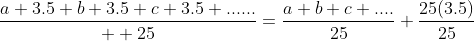 \displaystyle\huge\frac{a+3.5+b+3.5+c+3.5+......}{  25}=\frac{a+b+c+....}{25}+\frac{25(3.5)}{25}