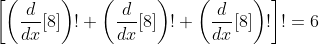 \displaystyle\huge\left[\left(\frac{d}{dx}[8]\right)!+\left(\frac{d}{dx}[8]\right)!+\left(\frac{d}{dx}[8]\right)!\right]!=6