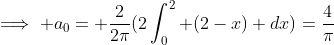 \displaystyle\implies a_{0}= {\frac{2}{2\pi}(2\int_{0}^{2} (2-x) dx)=\frac{4}{\pi}