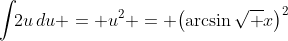 \displaystyle\int\!\!2u\,du = u^2 = \bigl(\arcsin\sqrt x\bigr)^2