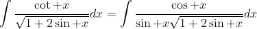 \displaystyle\int\frac{\cot x}{\sqrt{1+2\sin x}}dx=\int\frac{\cos x}{\sin x\sqrt{1+2\sin x}}dx