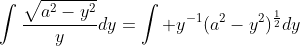 \displaystyle\int\frac{\sqrt{a^2-y^2}}{y}dy=\int y^{-1}(a^2-y^2)^{\frac{1}{2}}dy