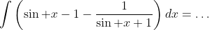 \displaystyle\int\left(\sin x-1-\dfrac{1}{\sin x+1}\right)dx=\ldots