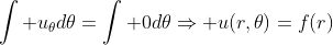 \displaystyle\int u_{\theta}d\theta=\int 0d\theta\Rightarrow u(r,\theta)=f(r)