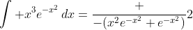 \displaystyle\int x^3e^{-x^2}\,dx=\frac {-(x^{2}e^{-x^2}+e^{-x^2})}{2}