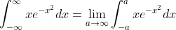 \displaystyle\int_{-\infty}^{\infty}xe^{-x^2}dx=\lim_{a\to\infty}\int_{-a}^axe^{-x^2}dx