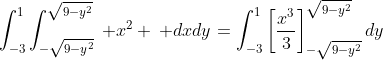 \displaystyle\int_{-3}^1\displaystyle\int_{-\sqrt{9-y^2}}^{\sqrt{9-y^2}}\: x^2 \: dxdy=\displaystyle\int_{-3}^1\left[\frac{x^3}{3}\right]_{-\sqrt{9-y^2}}^{\sqrt{9-y^2}}dy
