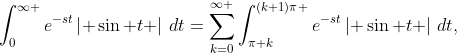 \displaystyle\int_{0}^{\infty }{{{e}^{-st}}\left| \sin t \right|\,dt}=\sum\limits_{k=0}^{\infty }{\int_{\pi k}^{(k+1)\pi }{{{e}^{-st}}\left| \sin t \right|\,dt}},