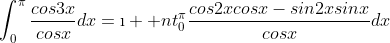 \displaystyle\int_{0}^{\pi}\frac{cos3x}{cosx}dx=\i  nt_{0}^{\pi}\frac{cos2xcosx-sin2xsinx}{cosx}dx