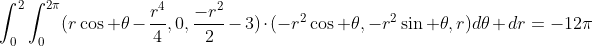 \displaystyle\int_{0}^{2}\int_{0}^{2\pi}(r\cos \theta-\displaystyle\frac{r^4}{4},0,\displaystyle\frac{-r^2}{2}-3)\cdot{(-r^2\cos \theta,-r^2\sin \theta,r)}d\theta dr=-12\pi