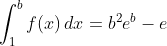\displaystyle\int_{1}^{b}f(x)\,dx=b^{2}e^{b}-e