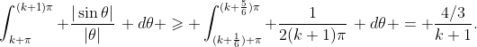 \displaystyle\int_{k \pi}^{(k+1)\pi} \frac{|\sin\theta|}{|\theta|}\, d\theta \geqslant \int_{(k+\frac16) \pi}^{(k+\frac56)\pi} \frac1{2(k+1)\pi}\, d\theta = \frac{4/3}{k+1}.