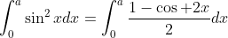 \displaystyle\int_0^a\sin^2xdx=\int_0^a\frac{1-\cos 2x}{2}dx