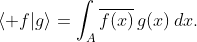 \displaystyle\langle f|g\rangle=\int_{A}\overline{f(x)}\,g(x)\,dx.