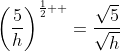 \displaystyle\left(\frac{5}{h}\right)^{\frac{1}{2}  }=\frac{\sqrt{5}}{\sqrt{h}}