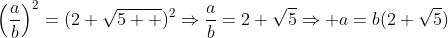 \displaystyle\left(\frac{a}{b}\right)^2=(2+\sqrt{5  })^2\Rightarrow\frac{a}{b}=2+\sqrt{5}\Rightarrow a=b(2+\sqrt{5})