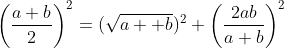\displaystyle\left(\frac{a+b}{2}\right)^2=(\sqrt{a  b})^2+\left(\frac{2ab}{a+b}\right)^2