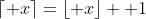 \displaystyle\left\lceil x\right\rceil=\left\lfloor x\right\rfloor +1