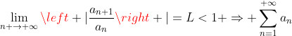 \displaystyle\lim_{n \to{+}\infty}{\left |{\dfrac{a_{n+1}}{a_n}}\right |}=L<1 \Rightarrow \displaystyle\sum_{n=1}^{+\infty}a_n\;\textrm{conv  ergent}\;\Rightarrow