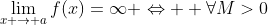 \displaystyle\lim_{x \to a}{f(x)}=\infty \Leftrightarrow  \forall{M>0}\;\exists{ \epsilon >0}:\textrm{\;if\;}0<|x-a|< \epsilon \textrm{\;then\;}| f(x)|>M