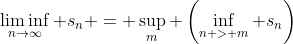 \displaystyle\liminf_{n\rightarrow\infty} s_n = \sup_m \left(\inf_{n > m} s_n\right)