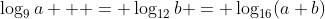 \displaystyle\log_9a   = \log_{12}b = \log_{16}(a+b)